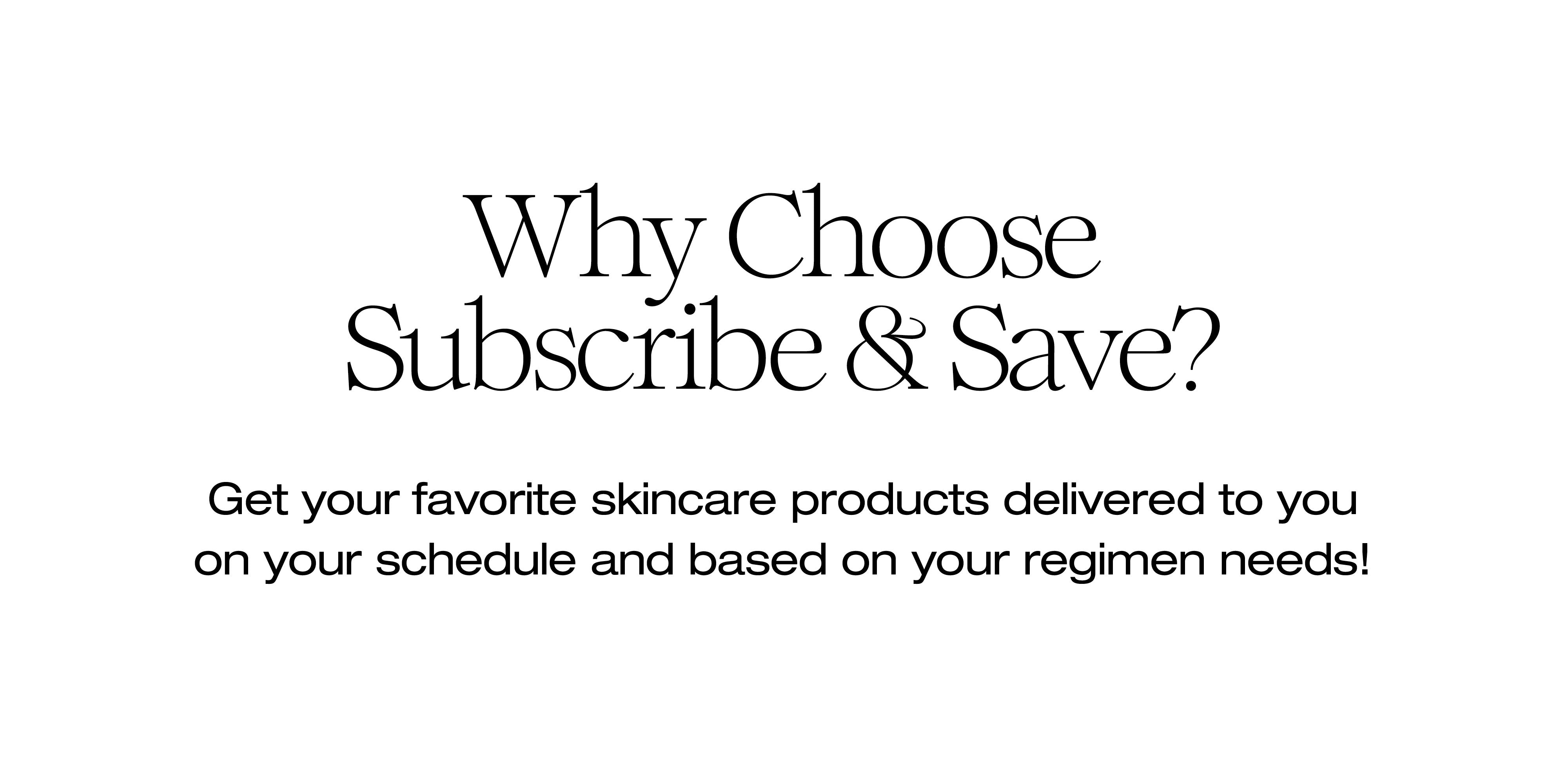 Get your favorite skincare products delivered to you on your schedule and based on your regimen needs!